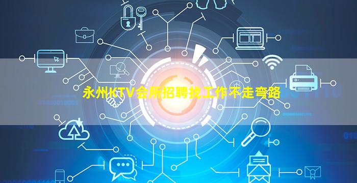 永州KTV会所招聘找工作不走弯路