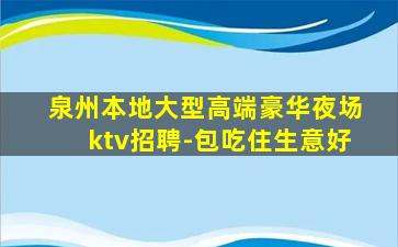 泉州本地大型高端豪华夜场ktv招聘-包吃住生意好